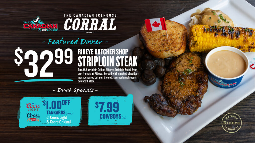 The Canadian Icehouse Corral featured dinner with a $32.99 Ribeye Butcher Shop Striploin Steak, plus Coors and Cowboy drink specials.